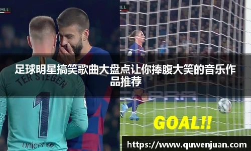 足球明星搞笑歌曲大盘点让你捧腹大笑的音乐作品推荐