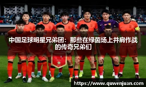 中国足球明星兄弟团：那些在绿茵场上并肩作战的传奇兄弟们